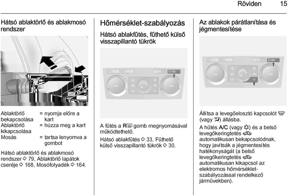 A fűtés a RÜ gomb megnyomásával működtethető. Hátsó ablakfűtés 3 33, Fűthető külső visszapillantó tükrök 3 30. Állítsa a levegőelosztó kapcsolót V (vagy l) állásba.