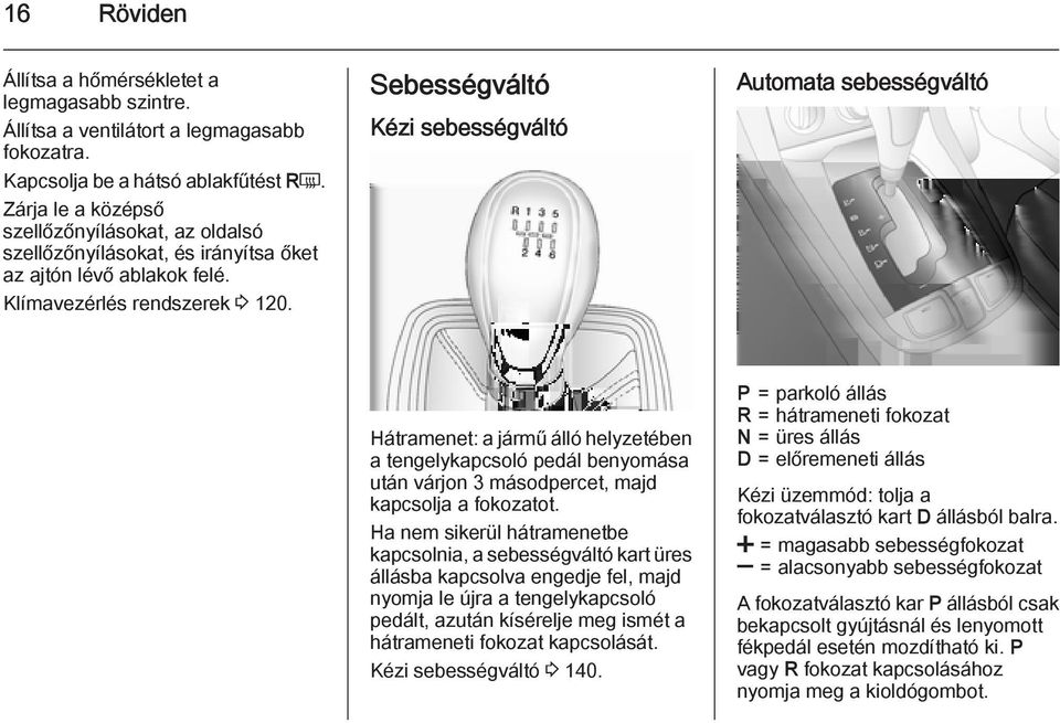 Sebességváltó Kézi sebességváltó Automata sebességváltó Hátramenet: a jármű álló helyzetében a tengelykapcsoló pedál benyomása után várjon 3 másodpercet, majd kapcsolja a fokozatot.