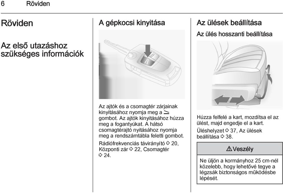 A hátsó csomagtérajtó nyitásához nyomja meg a rendszámtábla feletti gombot. Rádiófrekvenciás távirányító 3 20, Központi zár 3 22, Csomagtér 3 24.