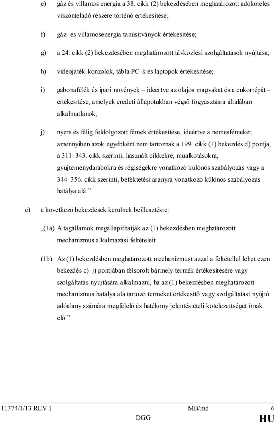 cukorrépát értékesítése, amelyek eredeti állapotukban végső fogyasztásra általában alkalmatlanok; j) nyers és félig feldolgozott fémek értékesítése, ideértve a nemesfémeket, amennyiben azok egyébként