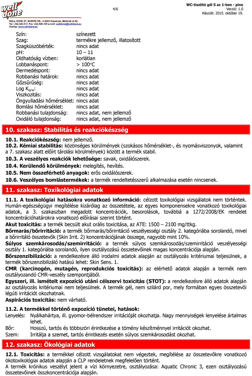Viszkozitás: Öngyulladási hőmérséklet: Bomlási hőmérséklet: Robbanási tulajdonság:, nem jellemző Oxidáló tulajdonság:, nem jellemző 10. szakasz: Stabilitás és reakciókészség 10.1. Reakciókészség: nem jellemző.