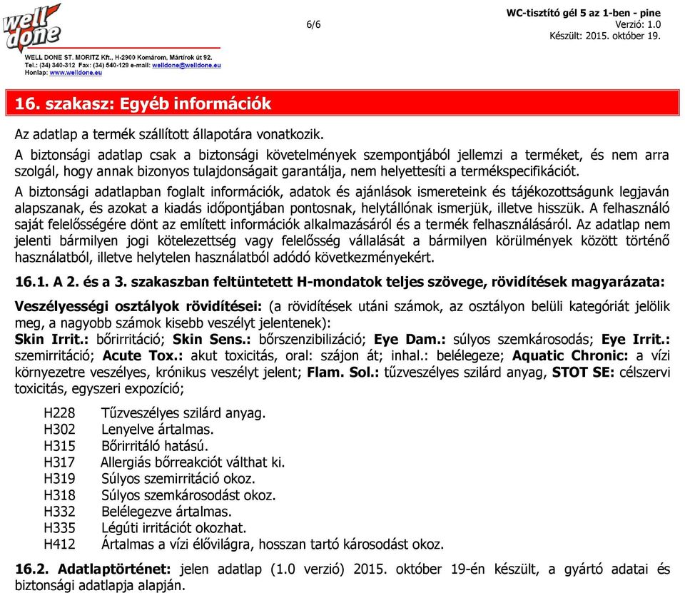 A biztonsági adatlapban foglalt információk, adatok és ajánlások ismereteink és tájékozottságunk legjaván alapszanak, és azokat a kiadás időpontjában pontosnak, helytállónak ismerjük, illetve hisszük.