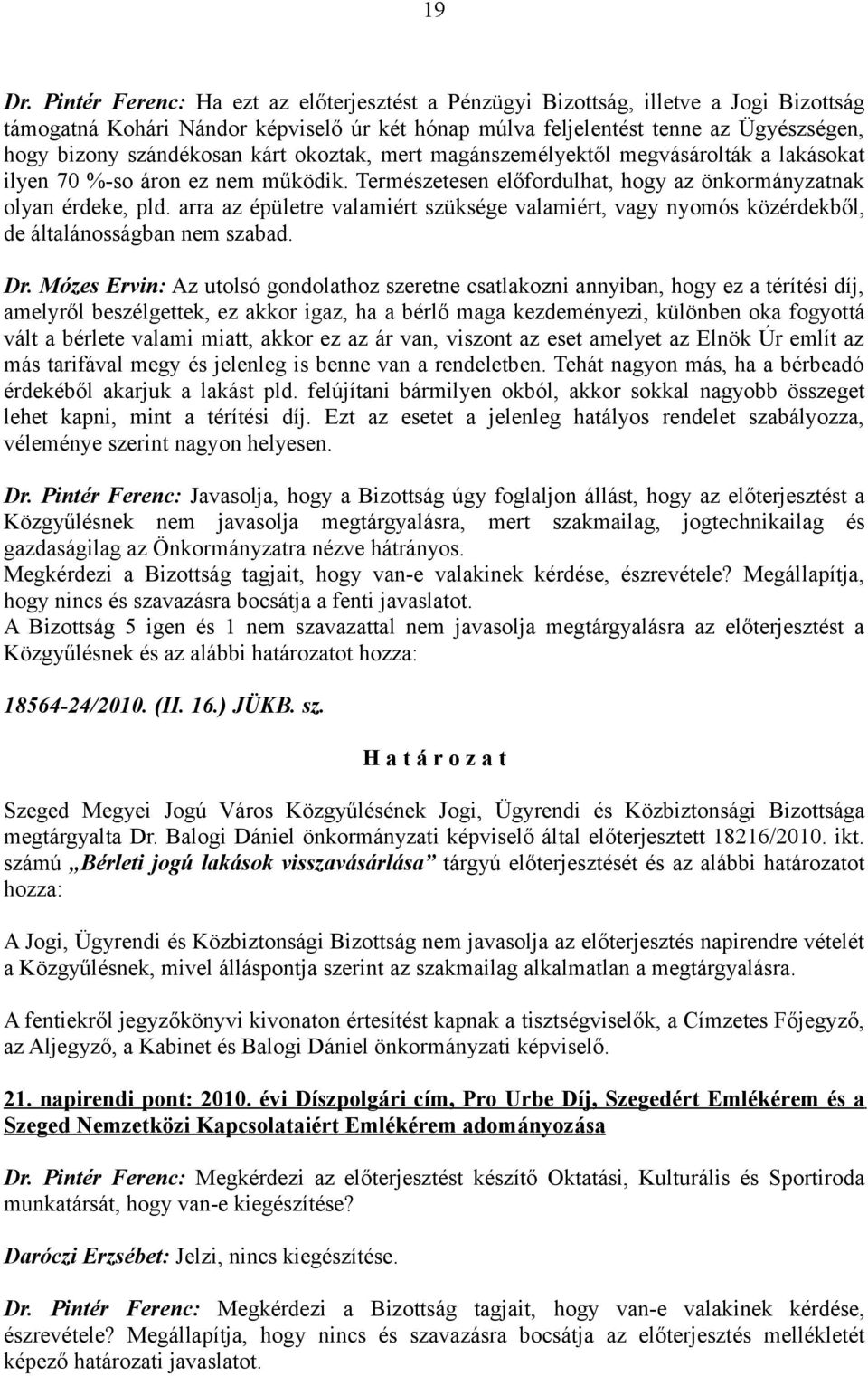 kárt okoztak, mert magánszemélyektől megvásárolták a lakásokat ilyen 70 %-so áron ez nem működik. Természetesen előfordulhat, hogy az önkormányzatnak olyan érdeke, pld.