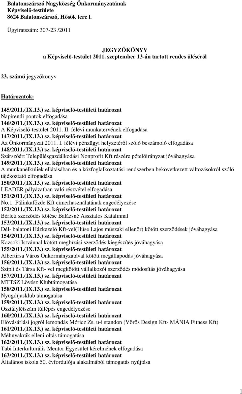 II. félévi munkatervének elfogadása 147/2011.(IX.13.) sz. képviselı-testületi határozat Az Önkormányzat 2011. I. félévi pénzügyi helyzetérıl szóló beszámoló elfogadása 148/2011.(IX.13.) sz. képviselı-testületi határozat Szárszóért Településgazdálkodási Nonprofit Kft részére pótelıirányzat jóváhagyása 149/2011.