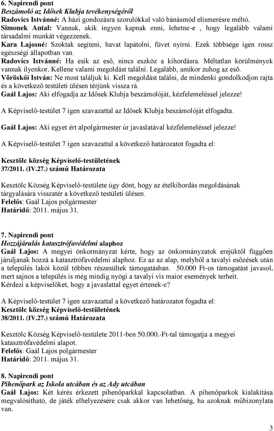 Ezek többsége igen rossz egészségi állapotban van. Radovics Istvánné: Ha esik az eső, nincs eszköz a kihordásra. Méltatlan körülmények vannak ilyenkor. Kellene valami megoldást találni.