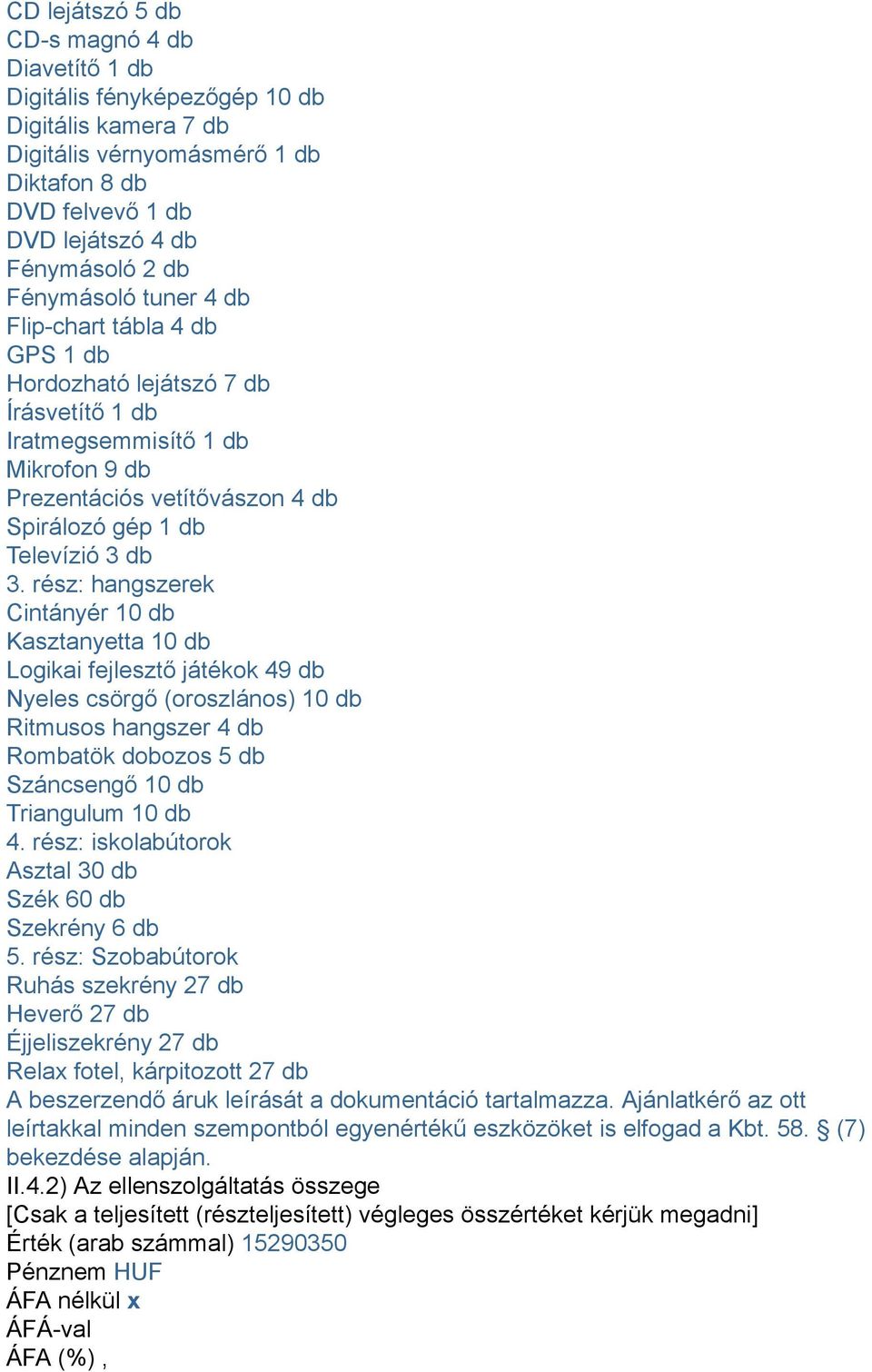 rész: hangszerek Cintányér 10 db Kasztanyetta 10 db Logikai fejlesztő játékok 49 db Nyeles csörgő (oroszlános) 10 db Ritmusos hangszer 4 db Rombatök dobozos 5 db Száncsengő 10 db Triangulum 10 db 4.