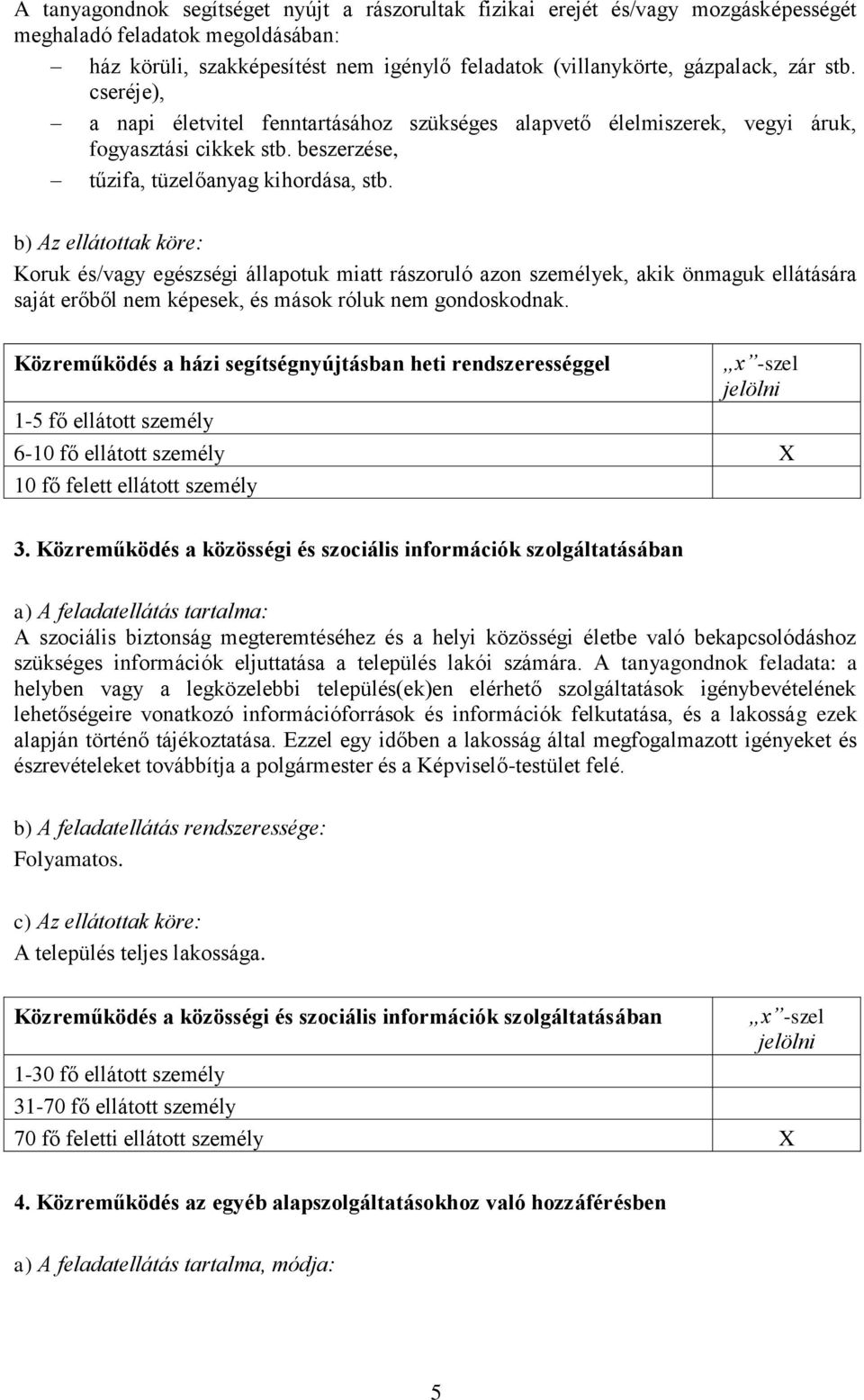 b) Az ellátottak köre: Koruk és/vagy egészségi állapotuk miatt rászoruló azon személyek, akik önmaguk ellátására saját erőből nem képesek, és mások róluk nem gondoskodnak.