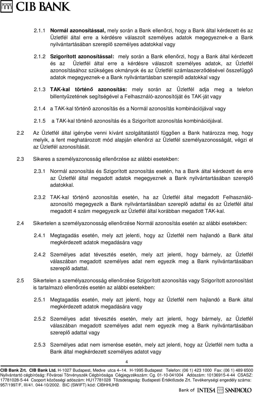 2 Szigorított azonosítással: mely során a Bank ellenőrzi, hogy a Bank által kérdezett és az Üzletfél által erre a kérdésre válaszolt személyes adatok, az Üzletfél azonosításához szükséges okmányok és