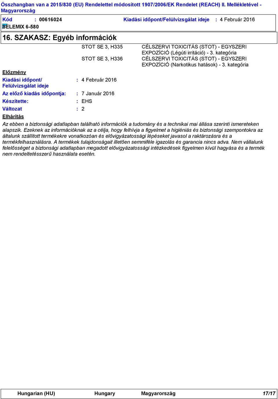 CÉLSZERVI TOXICITÁS (STOT) - EGYSZERI EXPOZÍCIÓ (Légúti irritáció) - 3. kategória CÉLSZERVI TOXICITÁS (STOT) - EGYSZERI EXPOZÍCIÓ (Narkotikus hatások) - 3.