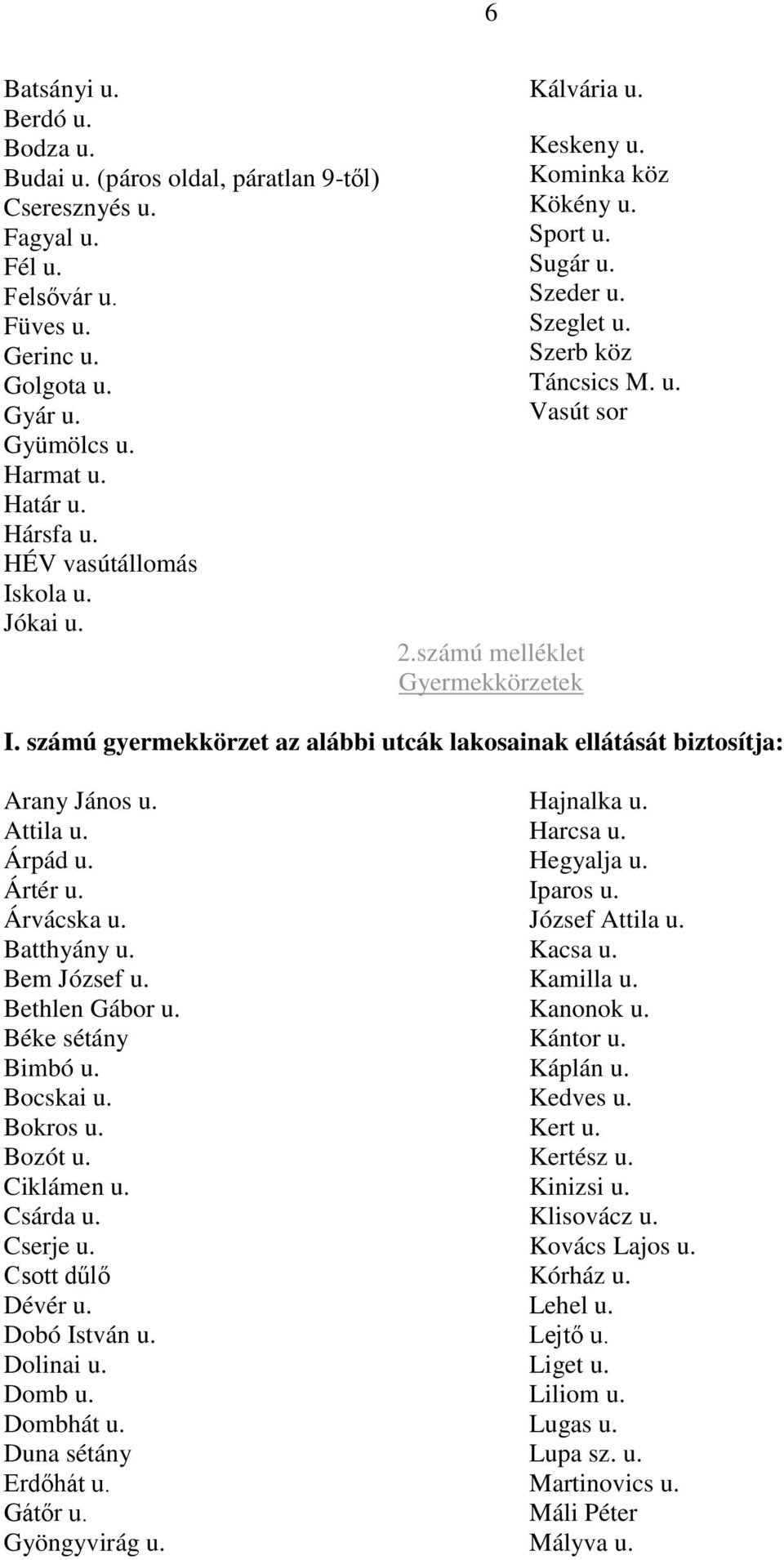 számú gyermekkörzet az alábbi utcák lakosainak ellátását biztosítja: Arany János u. Attila u. Árpád u. Ártér u. Árvácska u. Batthyány u. Bem József u. Bethlen Gábor u. Béke sétány Bimbó u. Bocskai u.