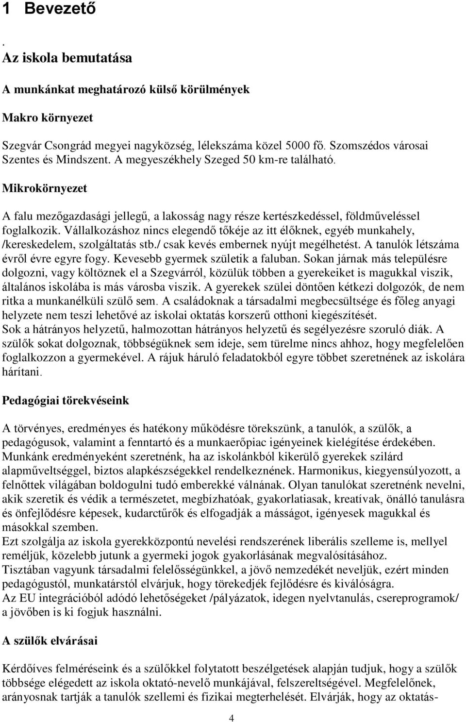 Vállalkozáshoz nincs elegendő tőkéje az itt élőknek, egyéb munkahely, /kereskedelem, szolgáltatás stb./ csak kevés embernek nyújt megélhetést. A tanulók létszáma évről évre egyre fogy.