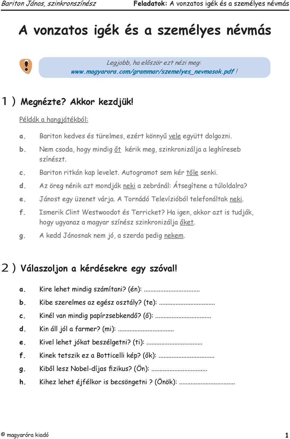 Autogramot sem kér tőle senki. d. Az öreg nénik azt mondják neki a zebránál: Átsegítene a túloldalra? e. Jánost egy üzenet várja. A Tornádó Televízióból telefonáltak neki. f.