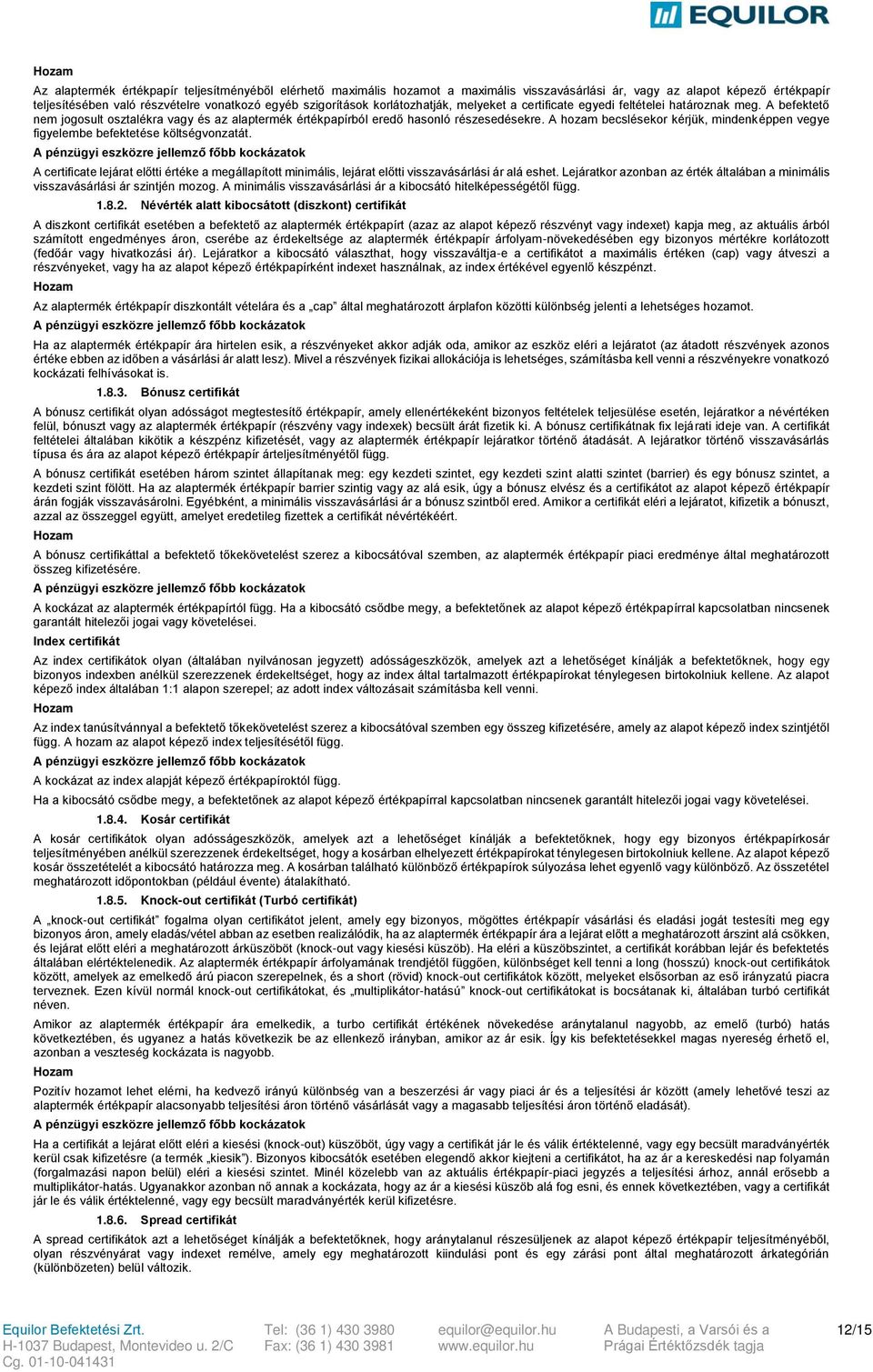 A hozam becslésekor kérjük, mindenképpen vegye figyelembe befektetése költségvonzatát. A certificate lejárat előtti értéke a megállapított minimális, lejárat előtti visszavásárlási ár alá eshet.