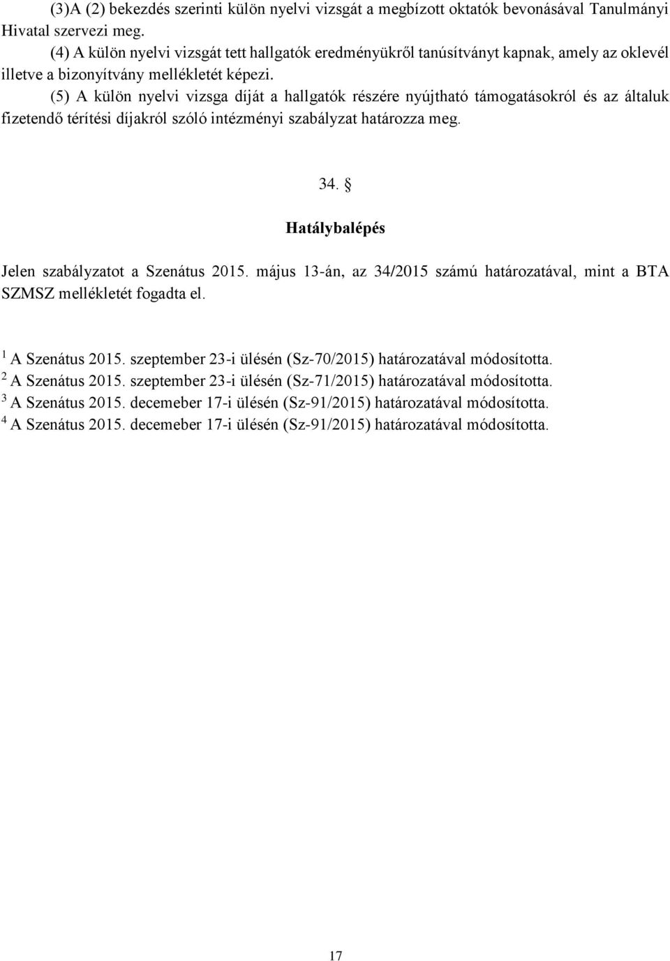 (5) A külön nyelvi vizsga díját a hallgatók részére nyújtható támogatásokról és az általuk fizetendő térítési díjakról szóló intézményi szabályzat határozza meg. 34.