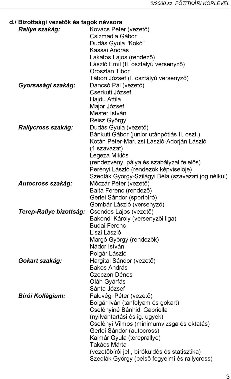 osztályú versenyző) Gyorsasági szakág: Dancsó Pál (vezető) Cserkuti József Hajdu Attila Major József Mester István Reisz György Rallycross szakág: Dudás Gyula (vezető) Bánkuti Gábor (junior
