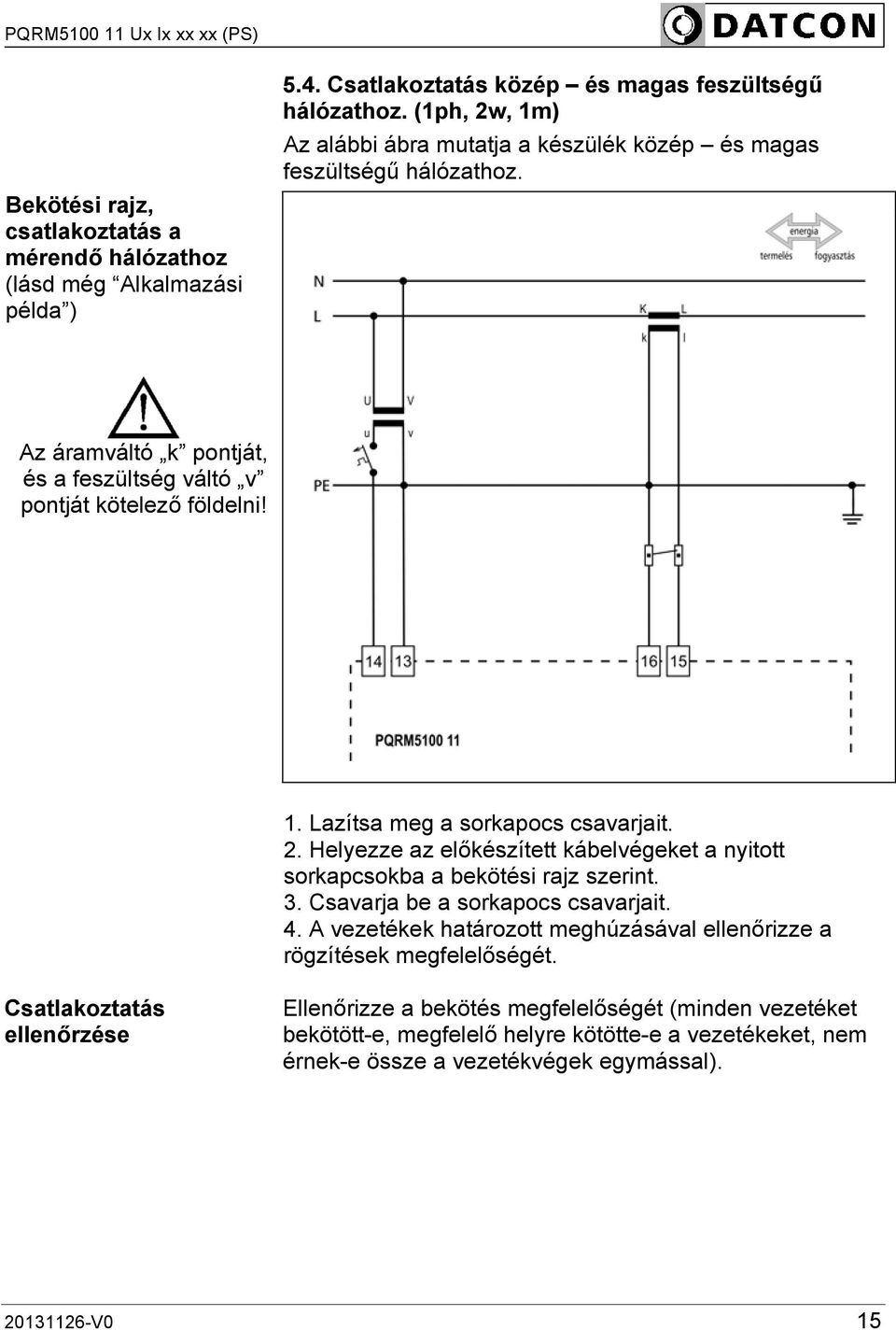 2. Helyezze az előkészített kábelvégeket a nyitott sorkapcsokba a bekötési rajz szerint. 3. Csavarja be a sorkapocs csavarjait. 4.