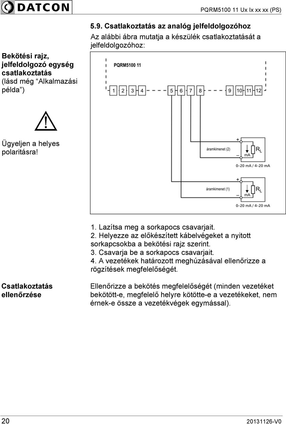 Lazítsa meg a sorkapocs csavarjait. 2. Helyezze az előkészített kábelvégeket a nyitott sorkapcsokba a bekötési rajz szerint. 3. Csavarja be a sorkapocs csavarjait. 4.