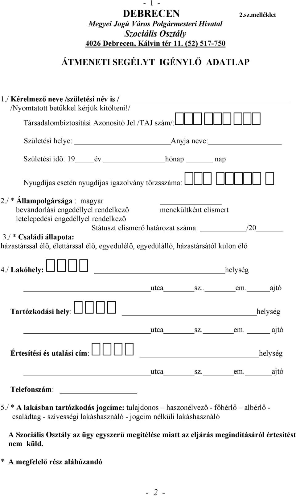 / Társadalombiztosítási Azonosító Jel /TAJ szám/: Születési helye: Anyja neve: Születési idő: 19 év hónap nap Nyugdíjas esetén nyugdíjas igazolvány törzsszáma: 2.