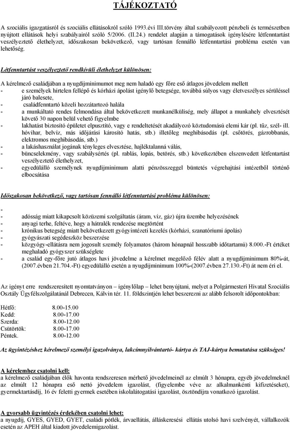 Létfenntartást veszélyeztető rendkívüli élethelyzet különösen: A kérelmező családjában a nyugdijminimumot meg nem haladó egy főre eső átlagos jövedelem mellett - e személyek hírtelen fellépő és