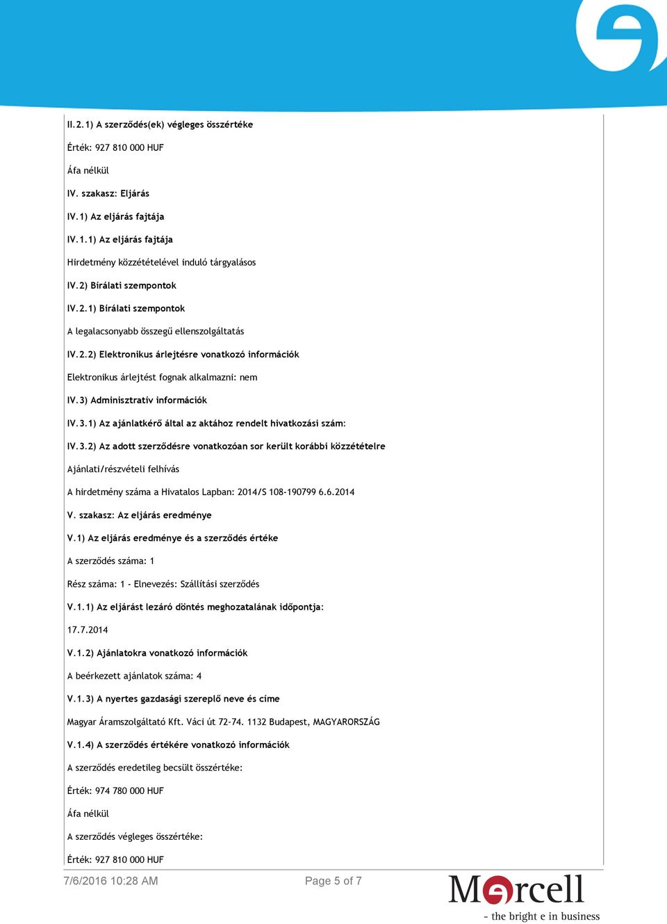 3) Adminisztratív információk IV.3.1) Az ajánlatkérő által az aktához rendelt hivatkozási szám: IV.3.2) Az adott szerződésre vonatkozóan sor került korábbi közzétételre Ajánlati/részvételi felhívás A hirdetmény száma a Hivatalos Lapban: 2014/S 108-190799 6.