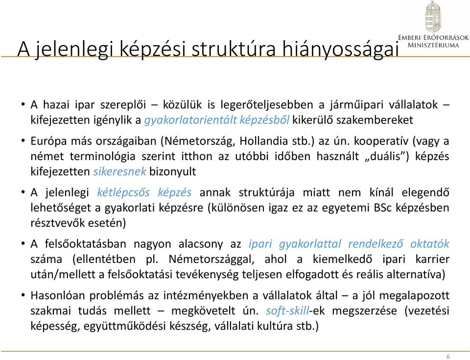 kooperatív (vagy a német terminológia szerint itthon az utóbbi időben használt duális ) képzés kifejezetten sikeresnek bizonyult A jelenlegi kétlépcsős képzés annak struktúrája miatt nem kínál