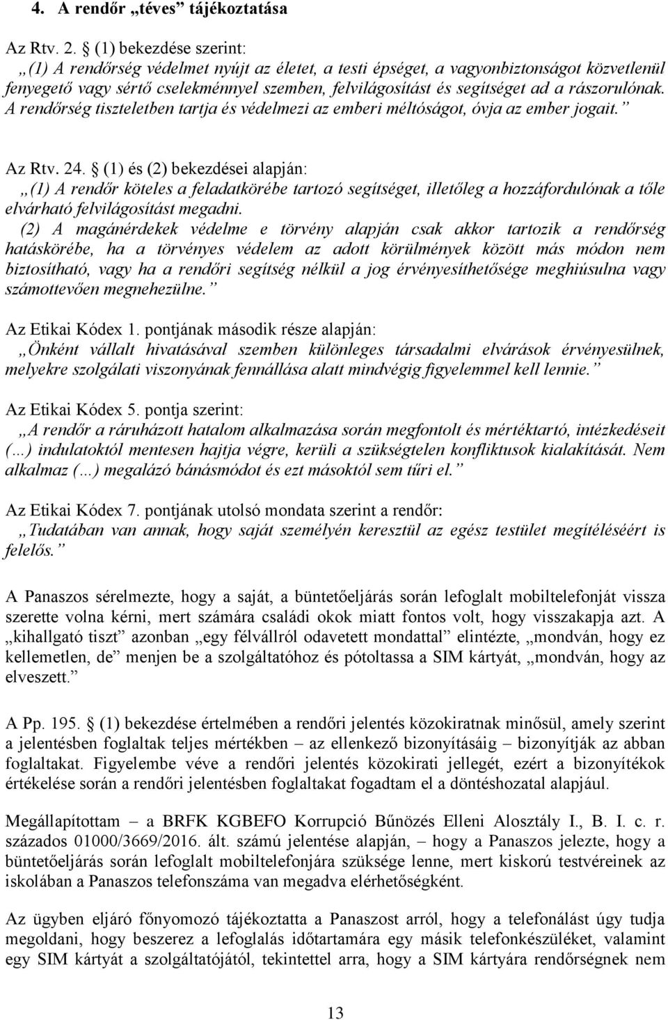 rászorulónak. A rendőrség tiszteletben tartja és védelmezi az emberi méltóságot, óvja az ember jogait. Az Rtv. 24.