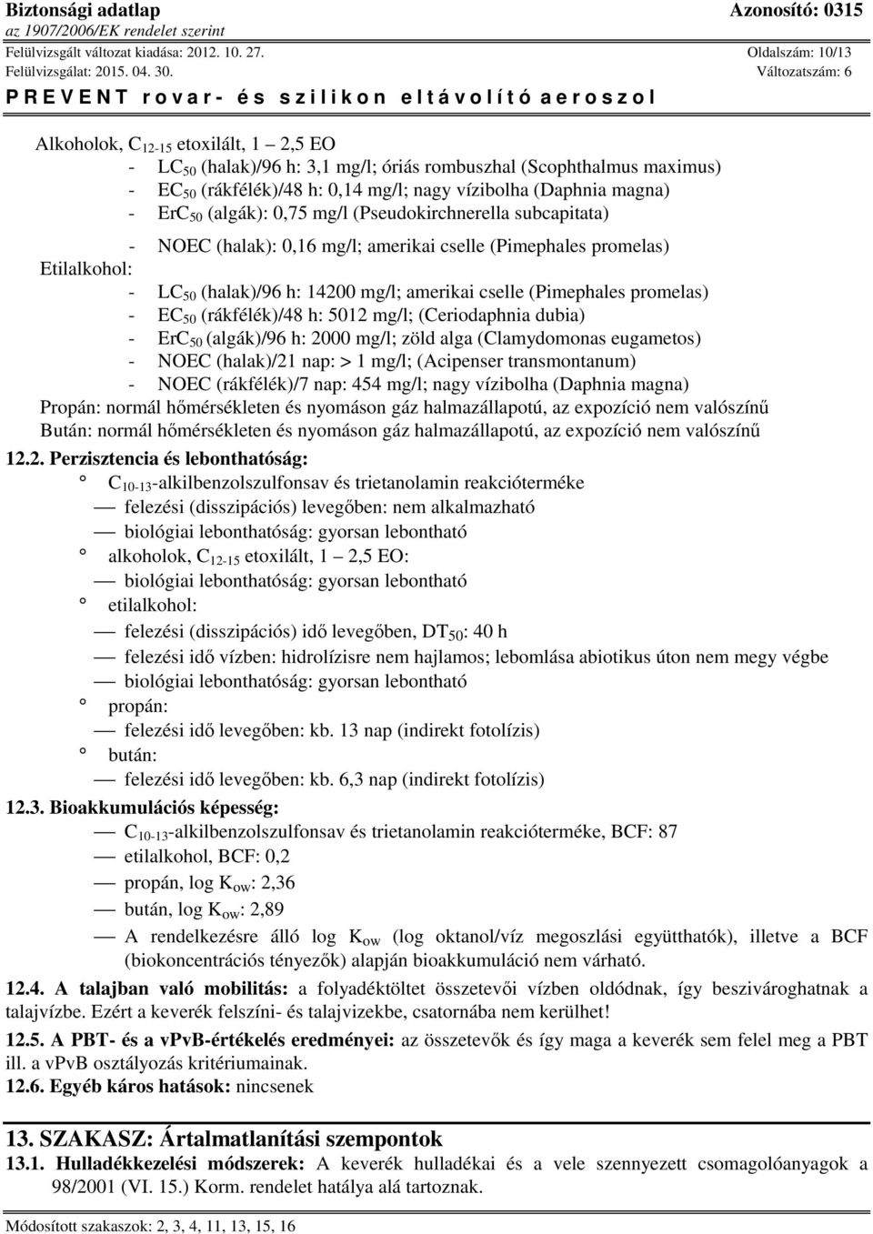 (Pseudokirchnerella subcapitata) - NOEC (halak): 0,16 mg/l; amerikai cselle (Pimephales promelas) Etilalkohol: - LC 50 (halak)/96 h: 14200 mg/l; amerikai cselle (Pimephales promelas) - EC 50
