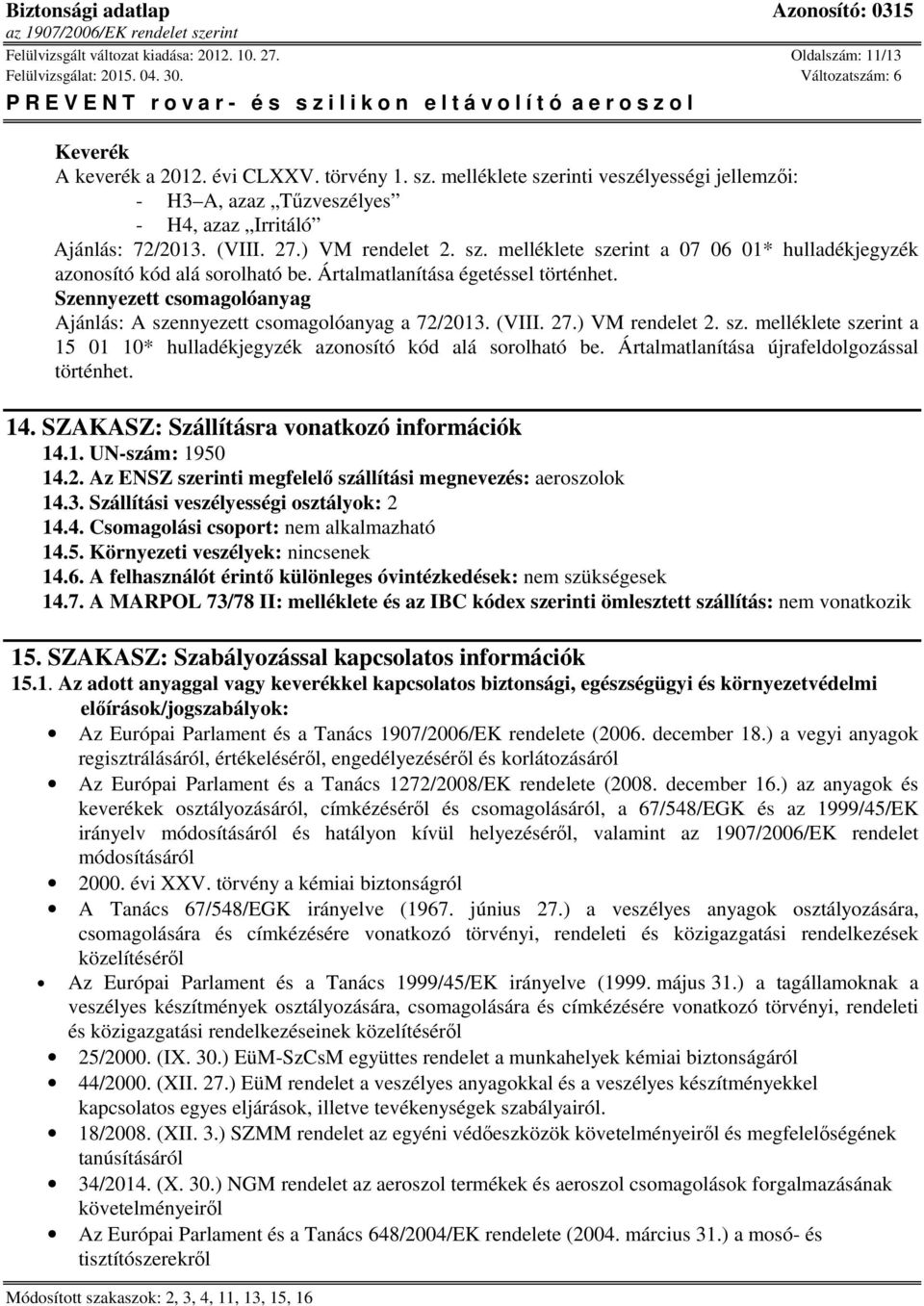 Ártalmatlanítása égetéssel történhet. Szennyezett csomagolóanyag Ajánlás: A szennyezett csomagolóanyag a 72/2013. (VIII. 27.) VM rendelet 2. sz. melléklete szerint a 15 01 10* hulladékjegyzék azonosító kód alá sorolható be.