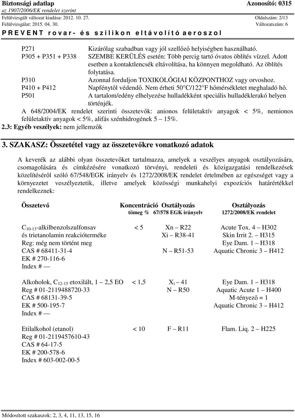 Azonnal forduljon TOXIKOLÓGIAI KÖZPONTHOZ vagy orvoshoz. Napfénytől védendő. Nem érheti 50 C/122 F hőmérsékletet meghaladó hő.