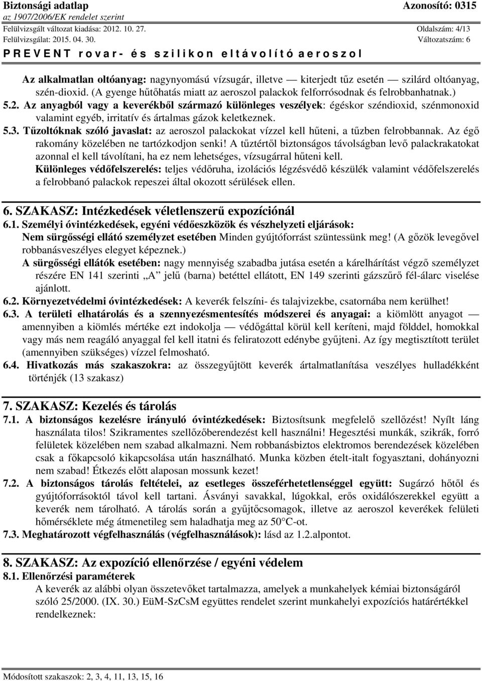 Az anyagból vagy a keverékből származó különleges veszélyek: égéskor széndioxid, szénmonoxid valamint egyéb, irritatív és ártalmas gázok keletkeznek. 5.3.