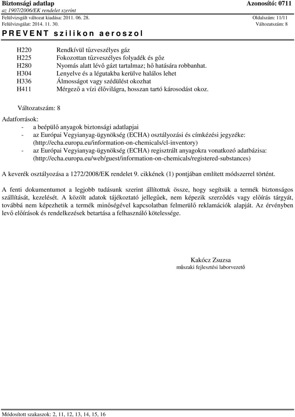 Lenyelve és a légutakba kerülve halálos lehet Álmosságot vagy szédülést okozhat Mérgező a vízi élővilágra, hosszan tartó károsodást okoz.