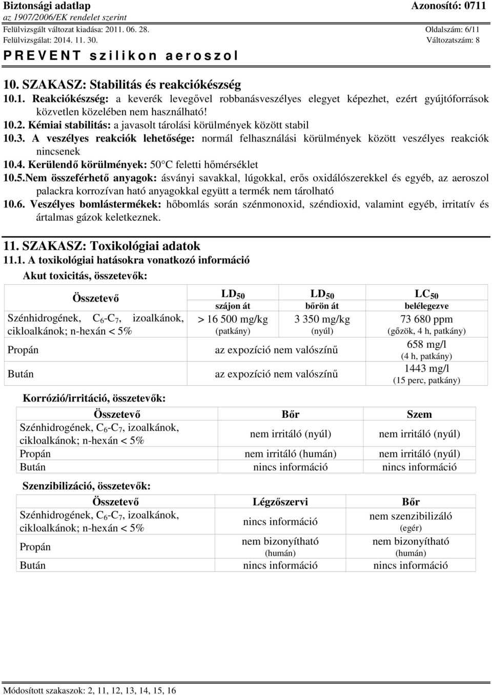 Kerülendő körülmények: 50 C feletti hőmérséklet 10.5.Nem összeférhető anyagok: ásványi savakkal, lúgokkal, erős oxidálószerekkel és egyéb, az aeroszol palackra korrozívan ható anyagokkal együtt a termék nem tárolható 10.