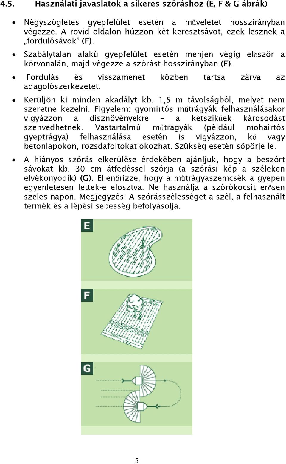 Fordulás és visszamenet közben tartsa zárva az adagolószerkezetet. Kerüljön ki minden akadályt kb. 1,5 m távolságból, melyet nem szeretne kezelni.
