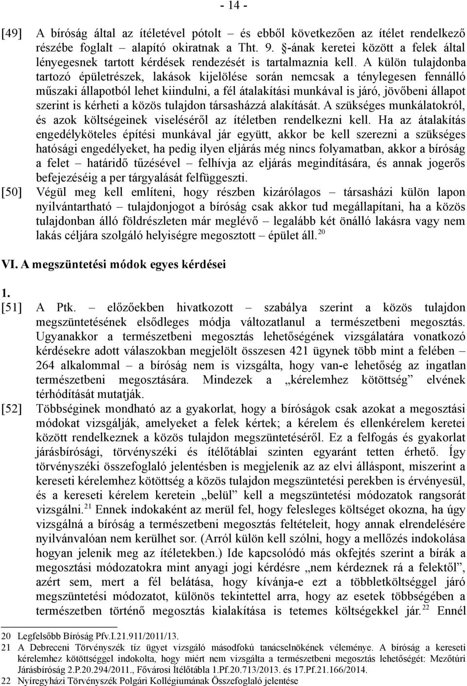 A külön tulajdonba tartozó épületrészek, lakások kijelölése során nemcsak a ténylegesen fennálló műszaki állapotból lehet kiindulni, a fél átalakítási munkával is járó, jövőbeni állapot szerint is