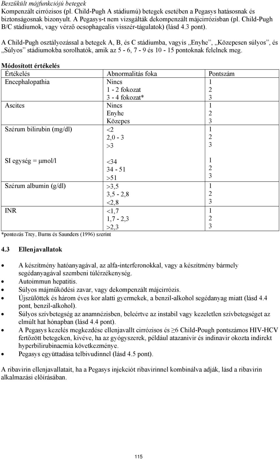 A Child-Pugh osztályozással a betegek A, B, C stádiumba, vagyis Enyhe, Közepesen súlyos, Súlyos stádiumokba sorolhatók, amik az 5-6, 7-9 10-15 pontoknak felelnek meg.