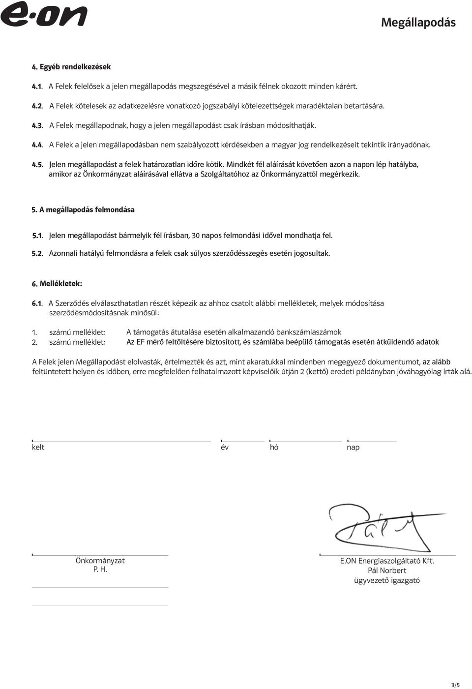 3. A Felek megállapodnak, hogy a jelen megállapodást csak írásban módosíthatják. 4.4. A Felek a jelen megállapodásban nem szabályozott kérdésekben a magyar jog rendelkezéseit tekintik irányadónak. 4.5.