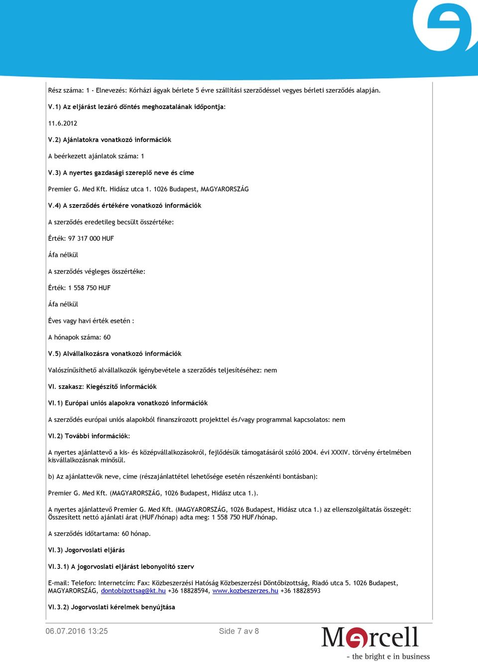 4) A szerződés értékére vonatkozó információk A szerződés eredetileg becsült összértéke: Érték: 97 317 000 HUF Áfa nélkül A szerződés végleges összértéke: Érték: 1 558 750 HUF Áfa nélkül Éves vagy