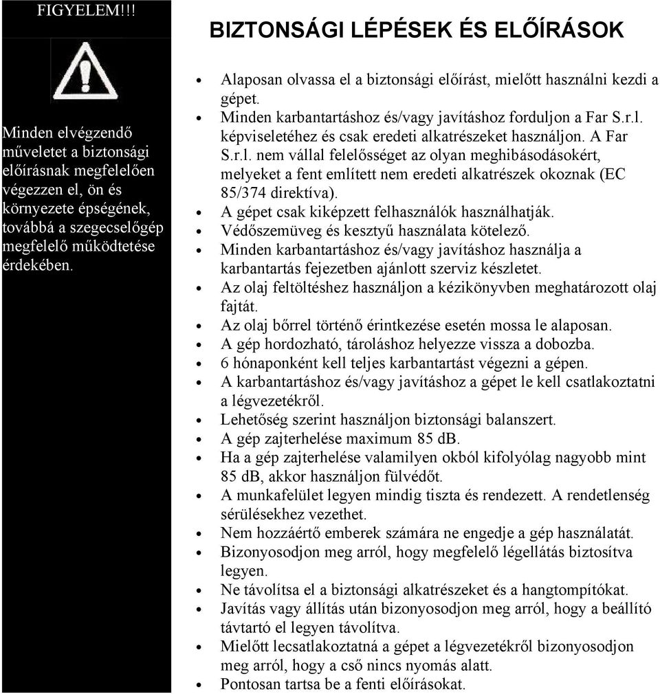 A Far S.r.l. nem vállal felelősséget az olyan meghibásodásokért, melyeket a fent említett nem eredeti alkatrészek okoznak (EC 85/374 direktíva). A gépet csak kiképzett felhasználók használhatják.