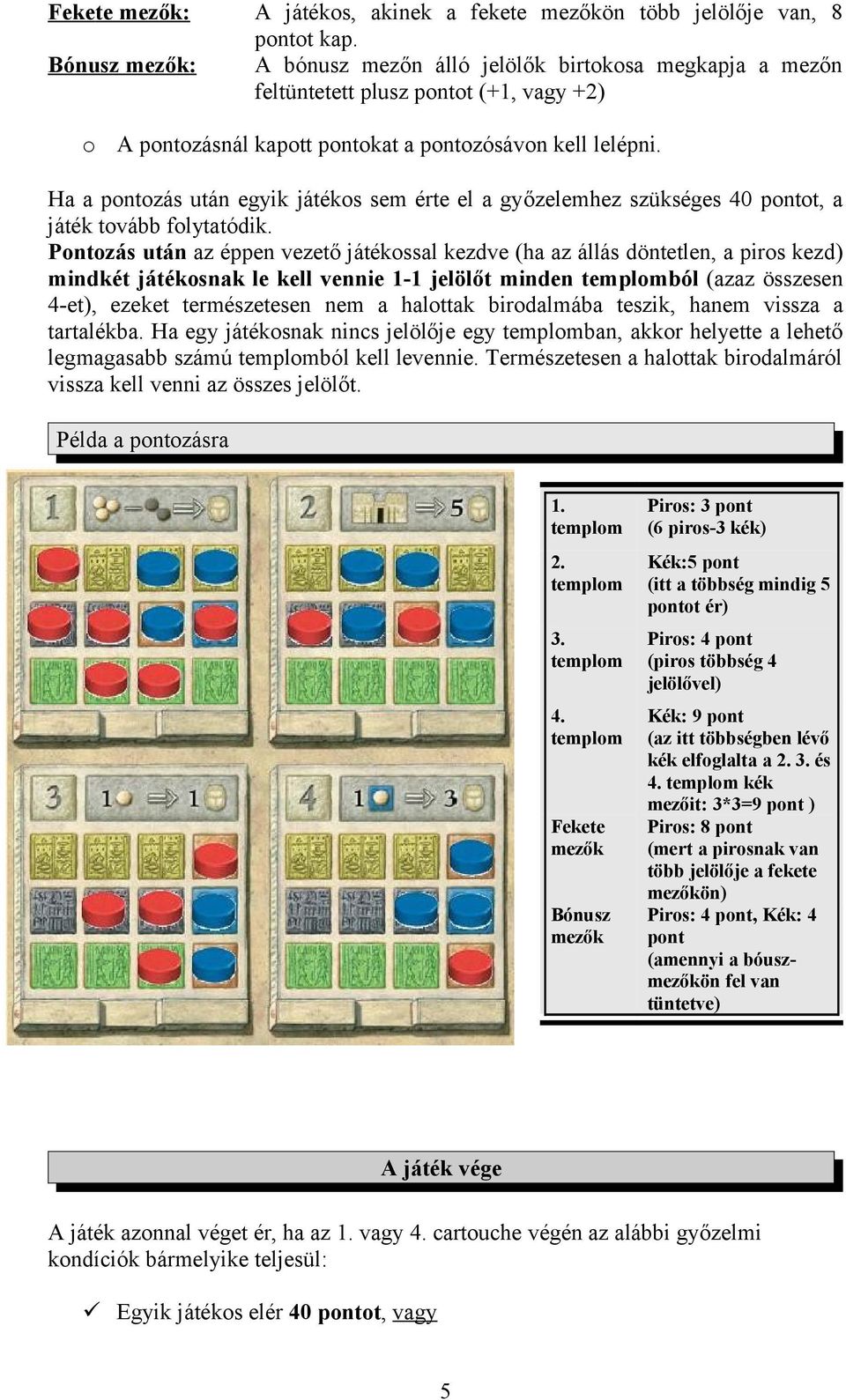 Ha a pntzás után egyik játéks sem érte el a győzelemhez szükséges 40 pntt, a játék tvább flytatódik.