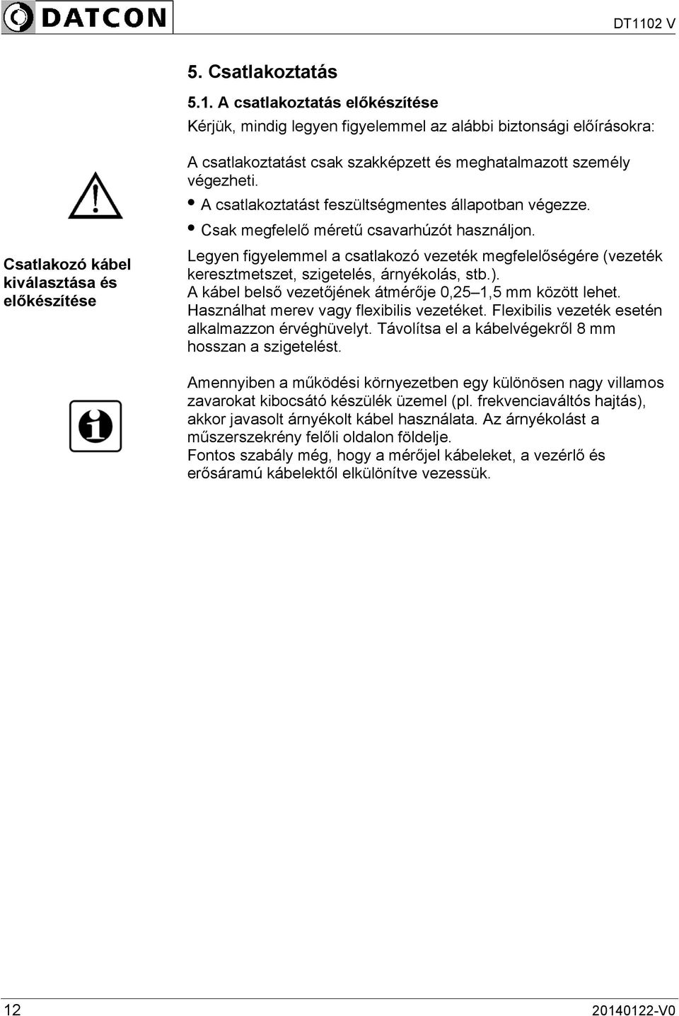 személy végezheti. A csatlakoztatást feszültségmentes állapotban végezze. Csak megfelelő méretű csavarhúzót használjon.