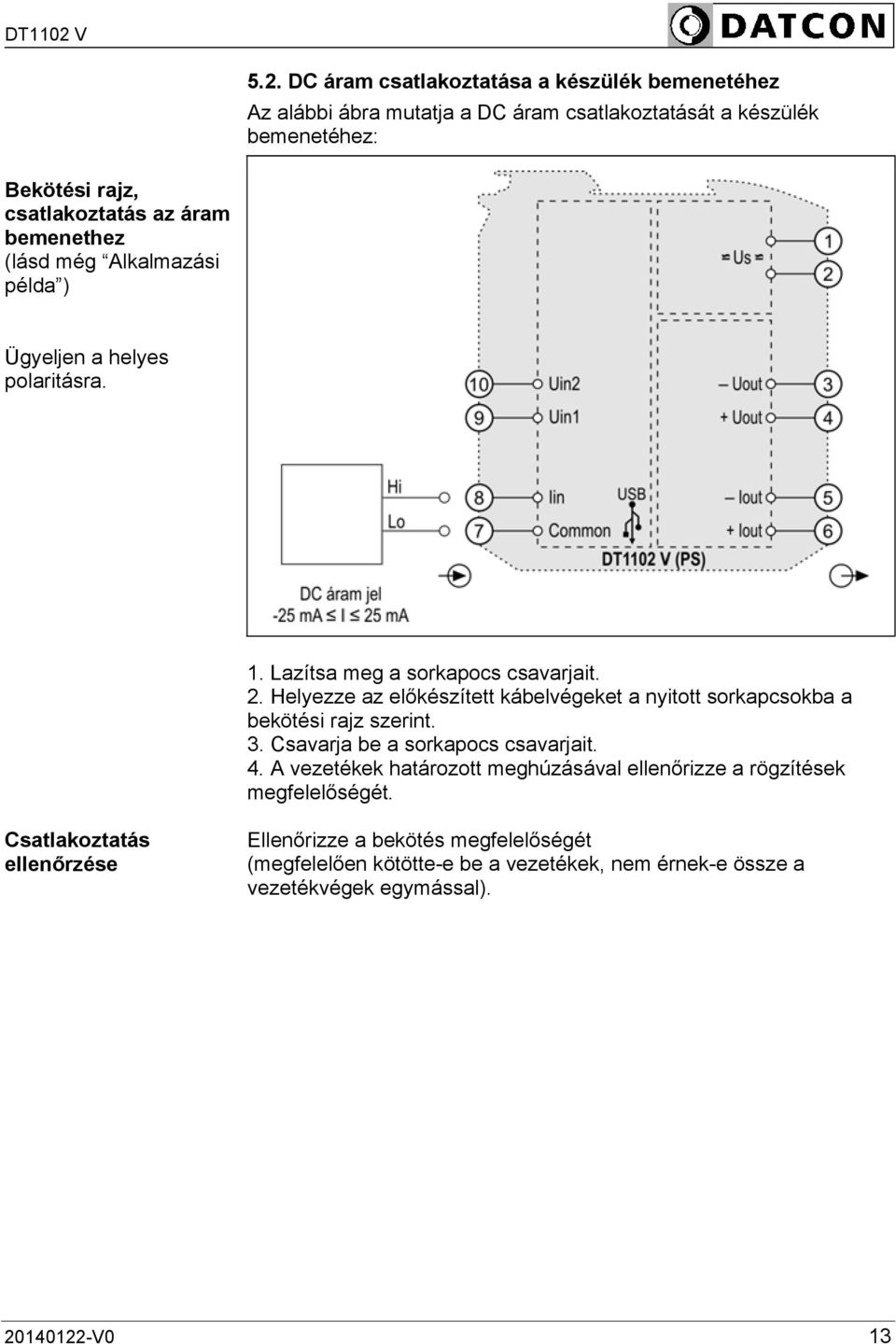 Helyezze az előkészített kábelvégeket a nyitott sorkapcsokba a bekötési rajz szerint. 3. Csavarja be a sorkapocs csavarjait. 4.