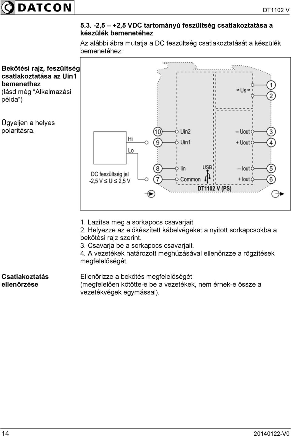 polaritásra. 1. Lazítsa meg a sorkapocs csavarjait. 2. Helyezze az előkészített kábelvégeket a nyitott sorkapcsokba a bekötési rajz szerint. 3.