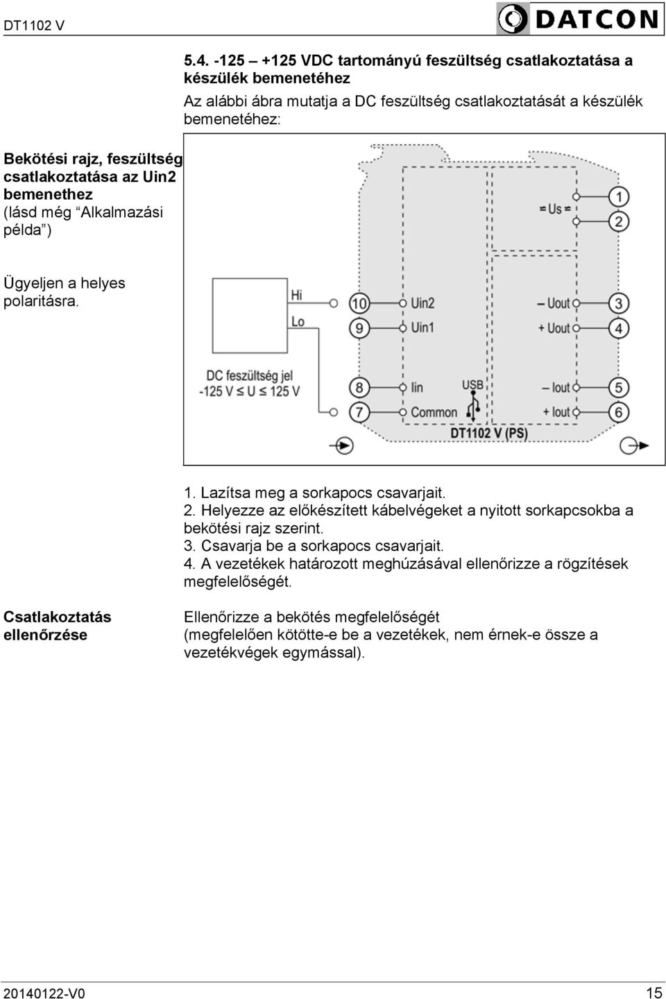 polaritásra. 1. Lazítsa meg a sorkapocs csavarjait. 2. Helyezze az előkészített kábelvégeket a nyitott sorkapcsokba a bekötési rajz szerint. 3.