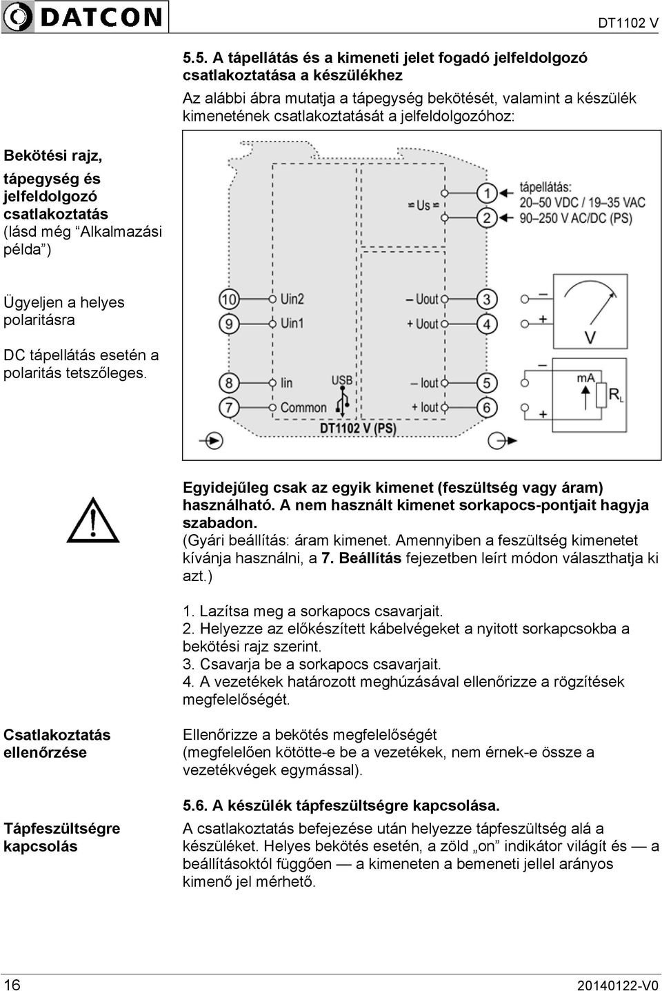 Egyidejűleg csak az egyik kimenet (feszültség vagy áram) használható. A nem használt kimenet sorkapocs-pontjait hagyja szabadon. (Gyári beállítás: áram kimenet.