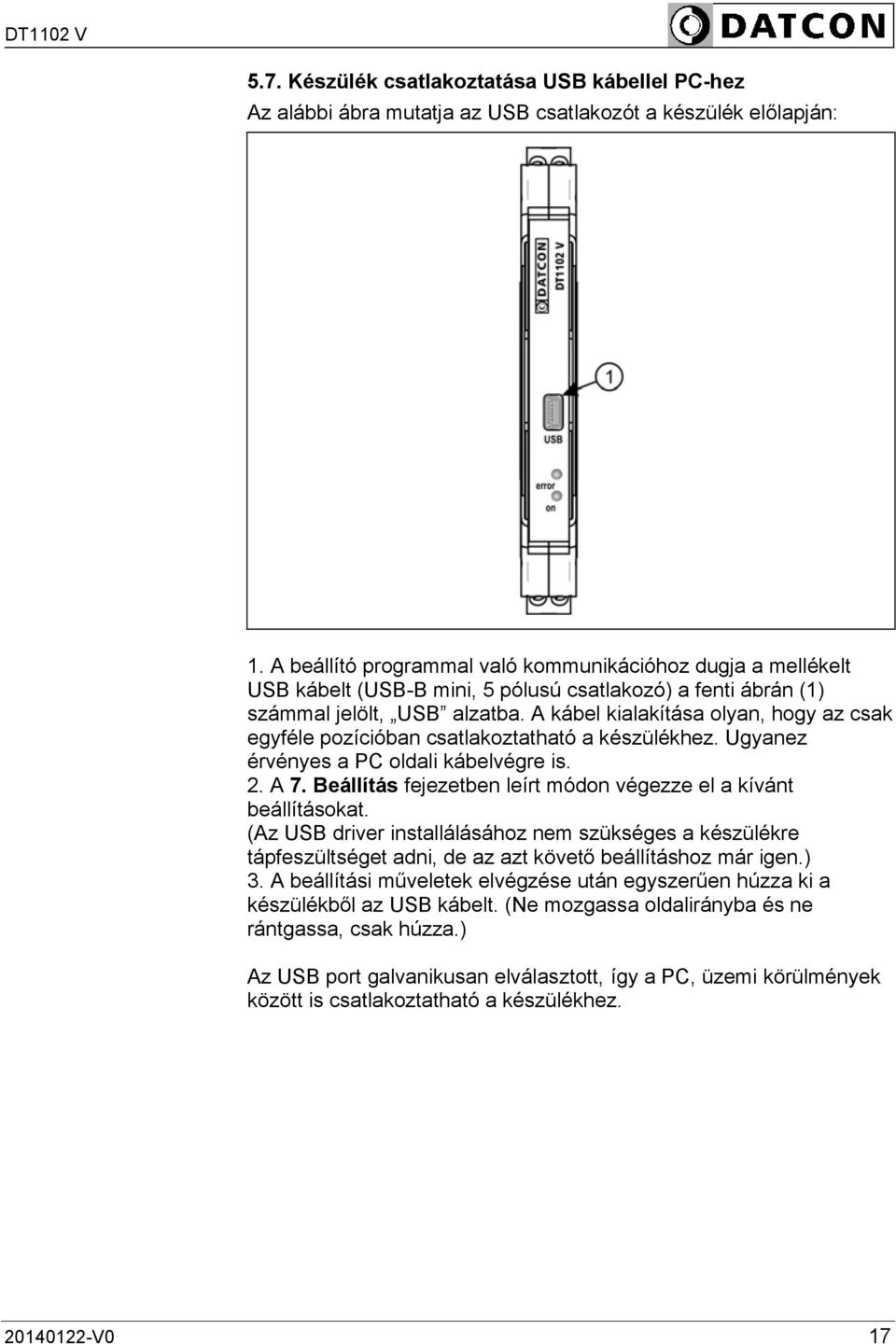 A kábel kialakítása olyan, hogy az csak egyféle pozícióban csatlakoztatható a készülékhez. Ugyanez érvényes a PC oldali kábelvégre is. 2. A 7.