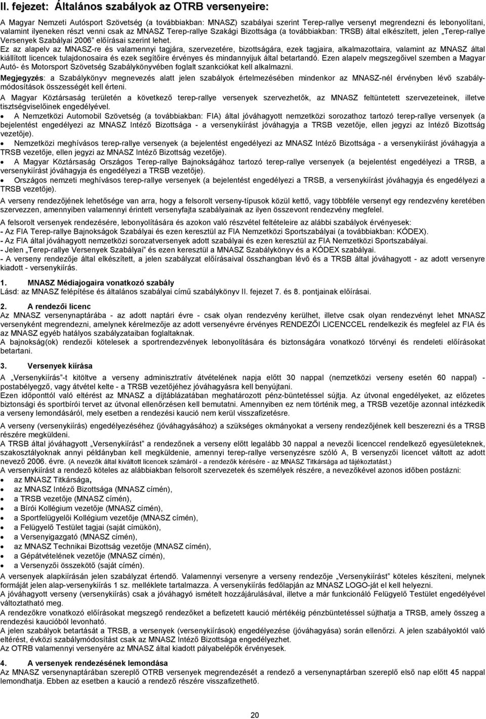 Ez az alapelv az MNASZ-re és valamennyi tagjára, szervezetére, bizottságára, ezek tagjaira, alkalmazottaira, valamint az MNASZ által kiállított licencek tulajdonosaira és ezek segítőire érvényes és