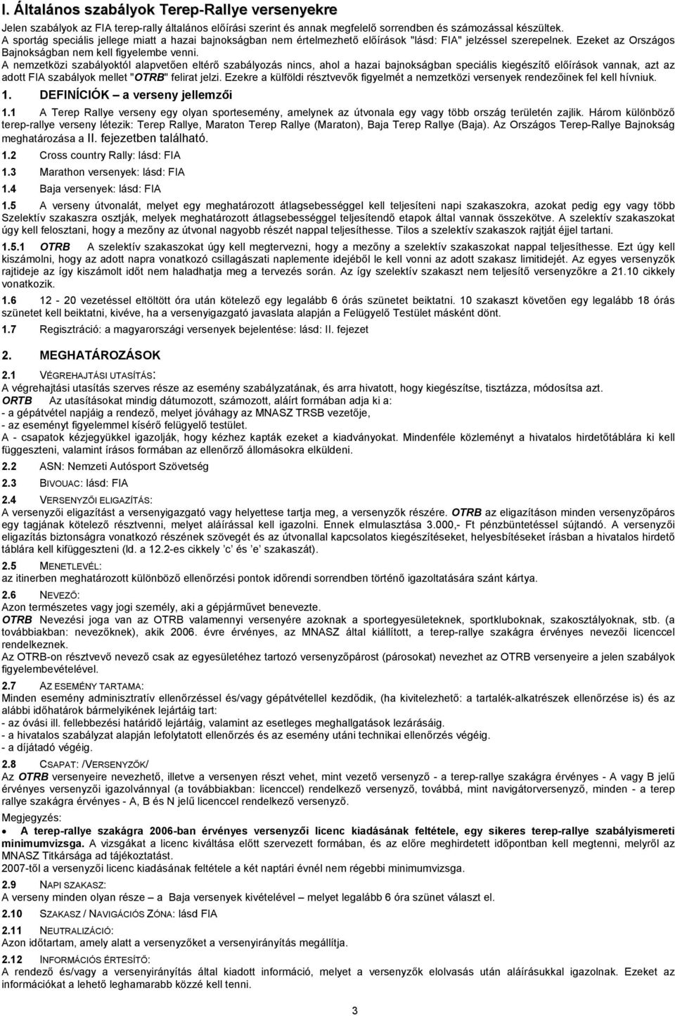 A nemzetközi szabályoktól alapvetően eltérő szabályozás nincs, ahol a hazai bajnokságban speciális kiegészítő előírások vannak, azt az adott FIA szabályok mellet "OTRB" felirat jelzi.
