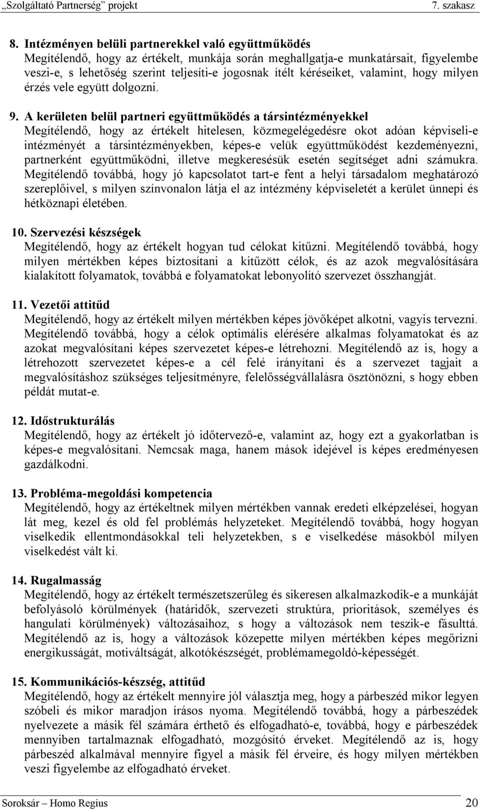 A kerületen belül partneri együttműködés a társintézményekkel Megítélendő, hogy az értékelt hitelesen, közmegelégedésre okot adóan képviseli-e intézményét a társintézményekben, képes-e velük
