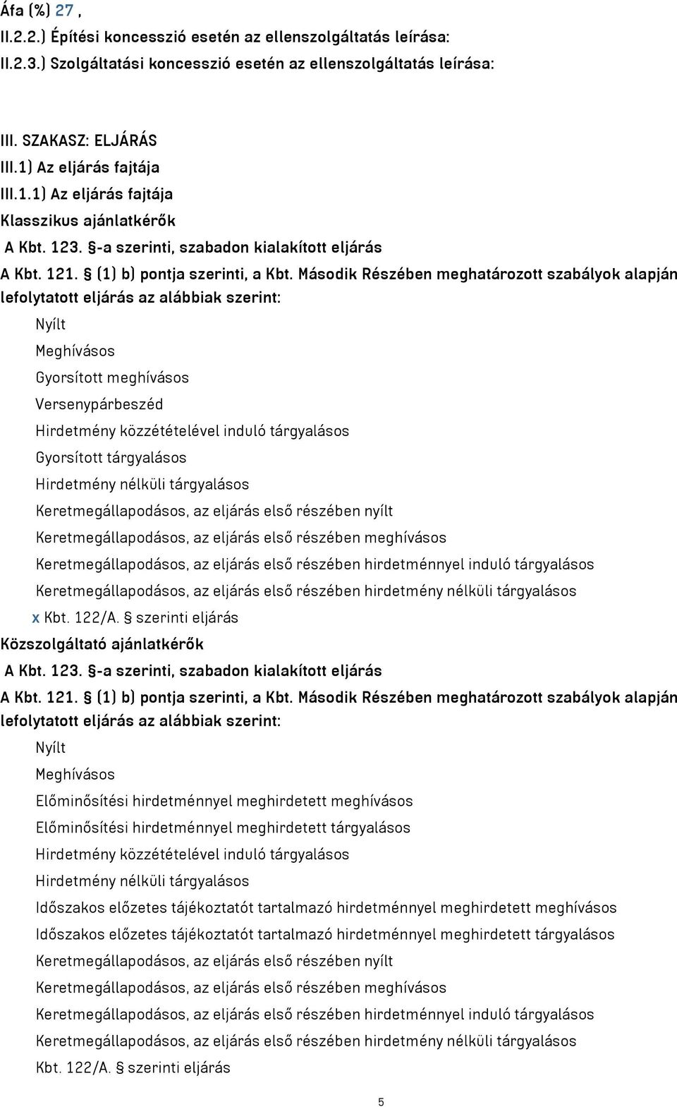 Második Részében meghatározott szabályok alapján lefolytatott eljárás az alábbiak szerint: Nyílt Meghívásos Gyorsított meghívásos Versenypárbeszéd Hirdetmény közzétételével induló tárgyalásos