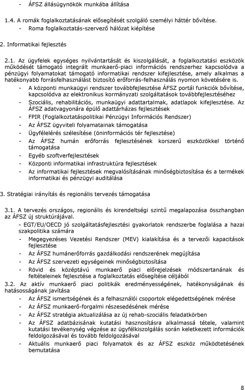 Az ügyfelek egységes nyilvántartását és kiszolgálását, a foglalkoztatási eszközök működését támogató integrált munkaerő-piaci információs rendszerhez kapcsolódva a pénzügyi folyamatokat támogató